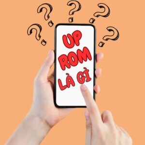 Up Rom điện thoại là gì Lúc nào thì nên Up Rom điện thoại
