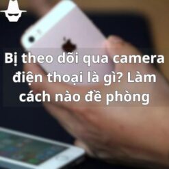 Bị theo dõi qua camera điện thoại là gì Làm cách nào đề phòng