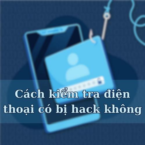 Cách kiểm tra điện thoại có bị hack không