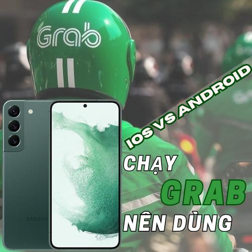 Chạy Grab nên dùng iOS hay Android