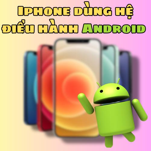 Iphone dùng hệ điều hành Android
