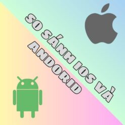 SO SÁNH IOS VÀ ANDORID