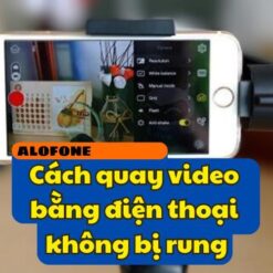 Cách quay video bằng điện thoại không bị rung