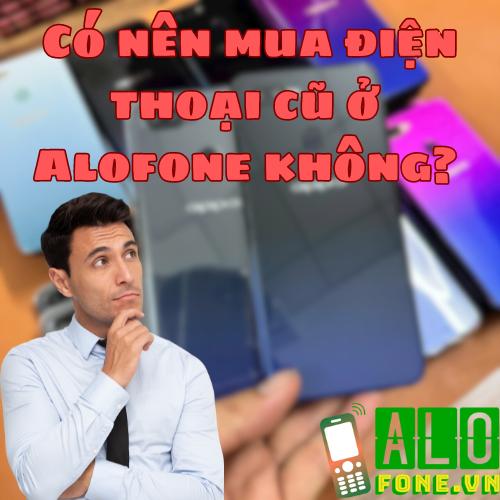 Có nên mua điện thoại ở alofone không