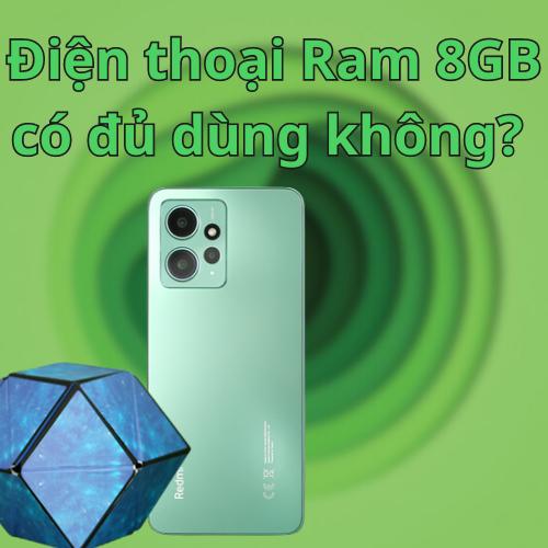 Điện thoại Ram 8GB có đủ dùng không