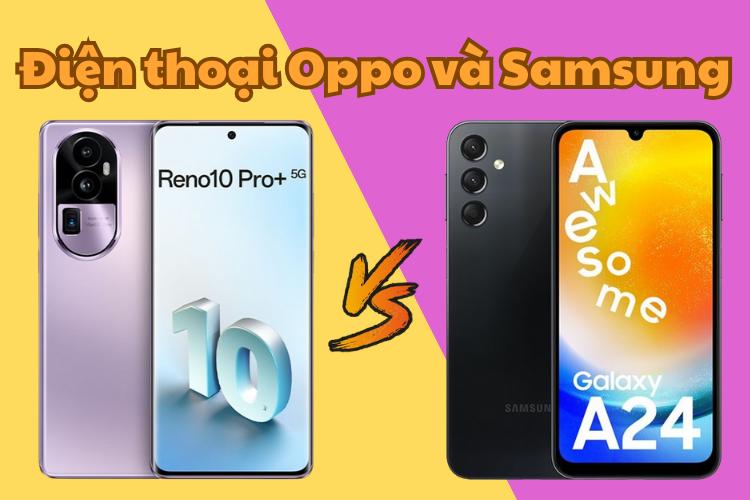 Giữa 2 hãng điện thoại Oppo và Samsung cái nào tốt và bền hơn
