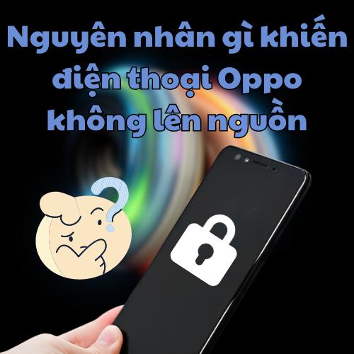 Nguyên nhân gì khiến điện thoại Oppo không lên nguồn