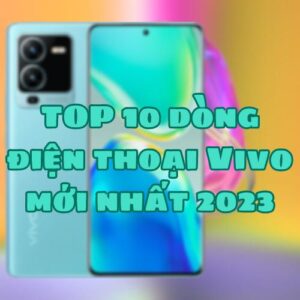 TOP 10 dòng điện thoại Vivo mới nhất 2023