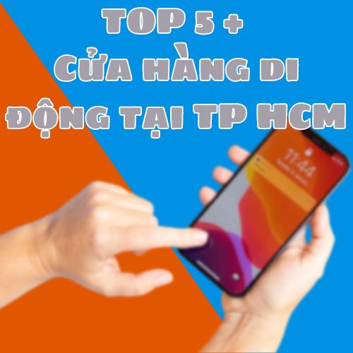 Top5+ cửa hàng di động tại Tp HCM