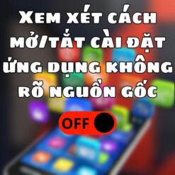 Xem xét cách mở tắt cài đặt ứng dụng không rõ nguồn gốc