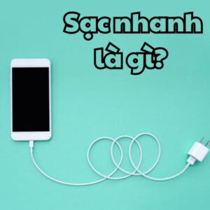 Sạc nhanh là gì lựa chọn sạc nhanh có cho điện thoại