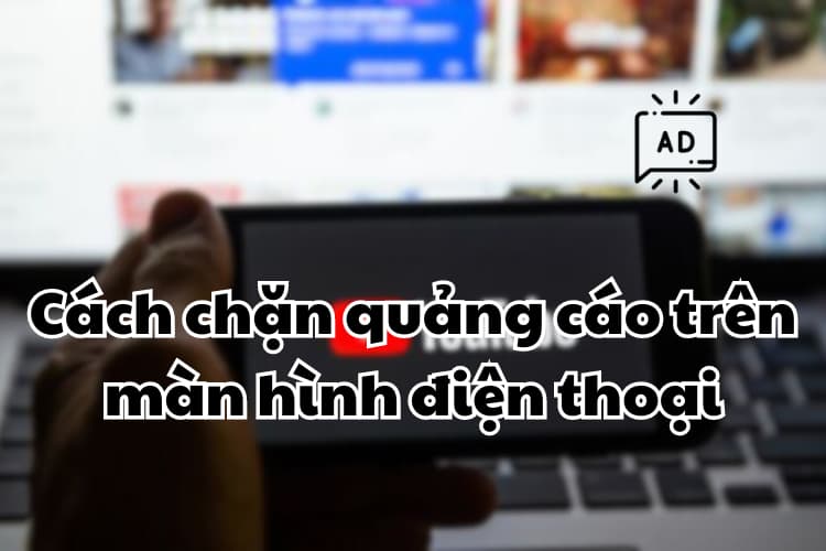Cách chặn quảng cáo trên màn hình điện thoại