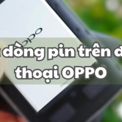 Điện thoại Oppo sử dụng các loại pin nào và lựa chọn dòng pin nào