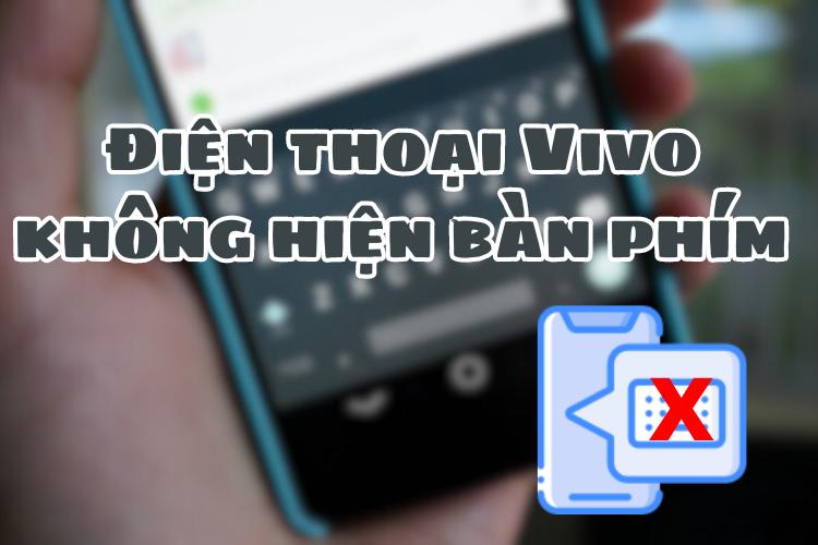Điện thoại Vivo không hiện bàn phím nguyên nhân và cách khắc phục như thế nào