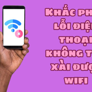 Khắc phục lỗi điện thoại không thể xài được wifi