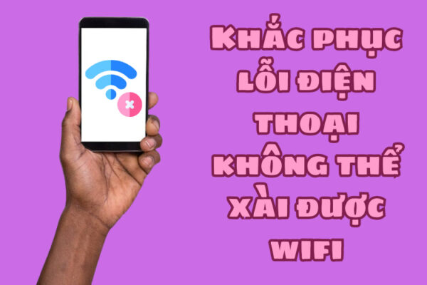 Khắc phục lỗi điện thoại không thể xài được wifi