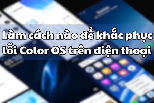 Làm thế nào để khắc phục lỗi Color OS trên điện thoại nhanh