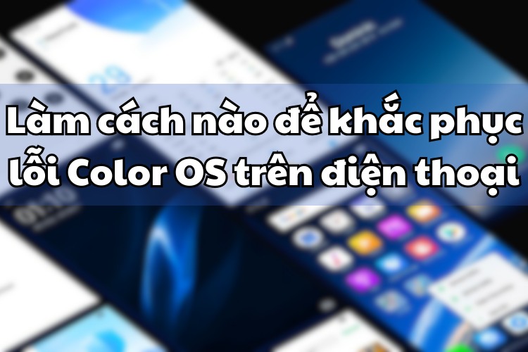 Làm thế nào để khắc phục lỗi Color OS trên điện thoại nhanh