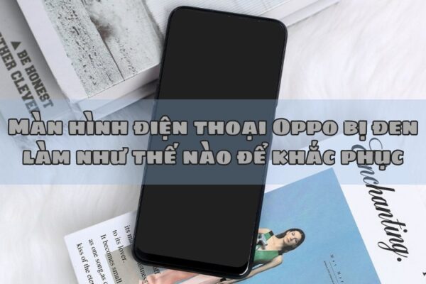 Màn hình điện thoại Oppo bị đen làm như thế nào để khắc phục