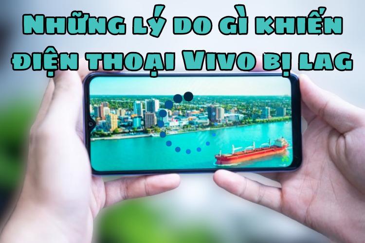 Những lý do gì khiến điện thoại Vivo bị lag