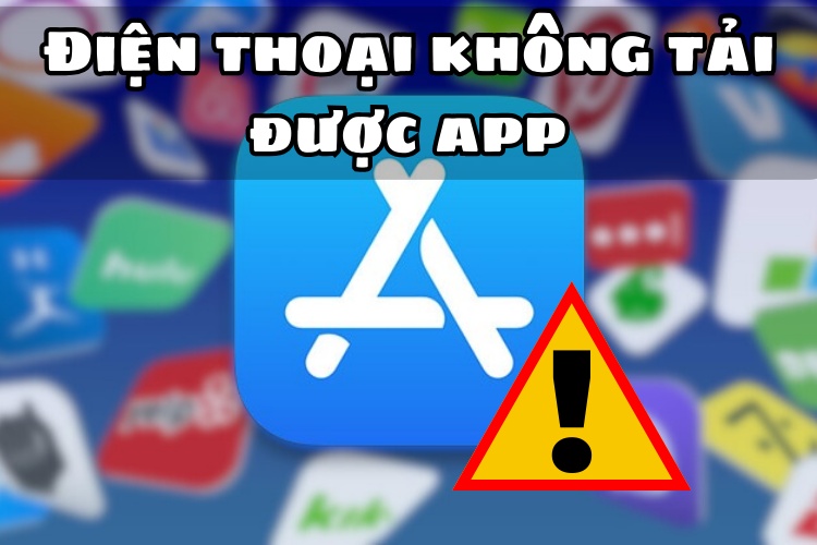 Nguyên nhân khiến điện thoại của bạn không tải được app