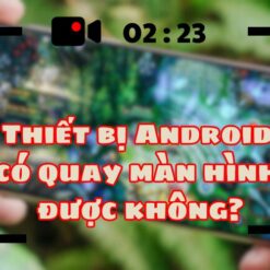 thiết bị Android có quay màn hình được không
