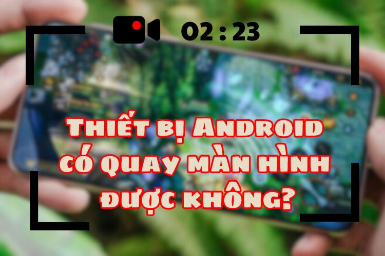 thiết bị Android có quay màn hình được không